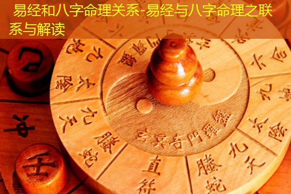  易经和八字命理关系-易经与八字命理之联系与解读