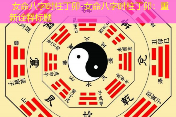  女命八字时柱丁卯-女命八字时柱丁卯：重新诠释标题