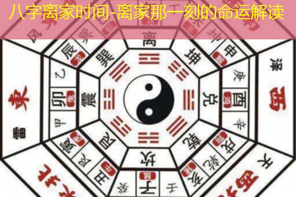  八字离家时间-离家那一刻的命运解读