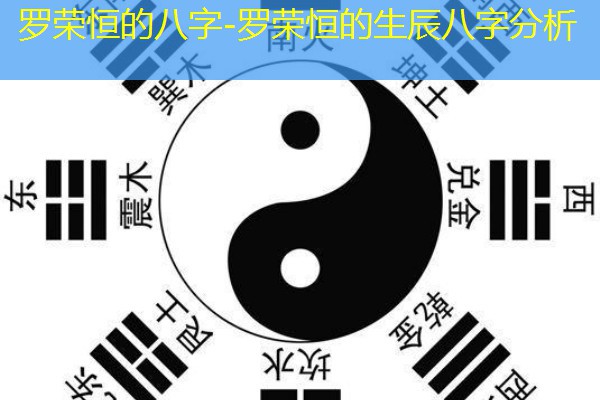  罗荣恒的八字-罗荣恒的生辰八字分析