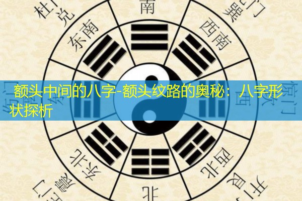  额头中间的八字-额头纹路的奥秘：八字形状探析