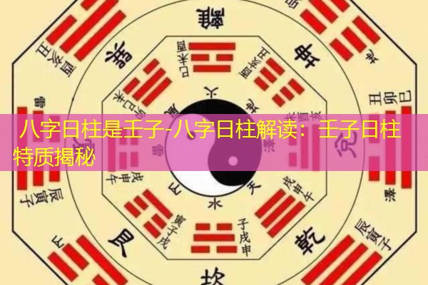  八字日柱是壬子-八字日柱解读：壬子日柱特质揭秘
