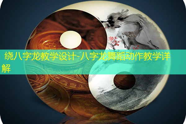  绕八字龙教学设计-八字龙舞蹈动作教学详解