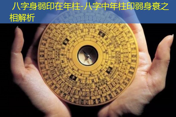  八字身弱印在年柱-八字中年柱印弱身衰之相解析