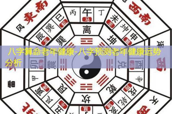  八字算命老年健康-八字预测老年健康运势分析