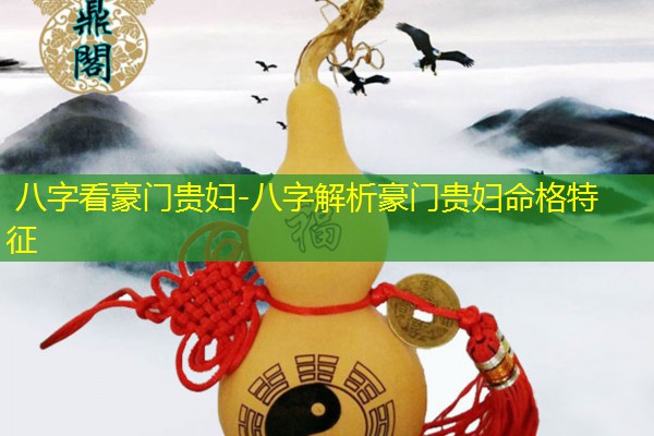  八字看豪门贵妇-八字解析豪门贵妇命格特征
