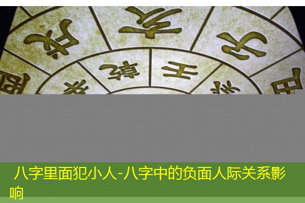  八字里面犯小人-八字中的负面人际关系影响