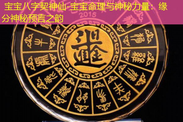  宝宝八字契神仙-宝宝命理与神秘力量：缘分神秘预言之韵