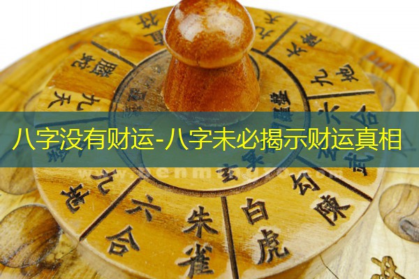 八字没有财运-八字未必揭示财运真相