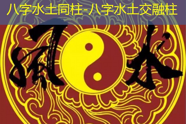  八字水土同柱-八字水土交融柱