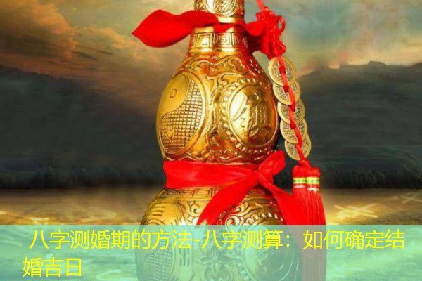  八字测婚期的方法-八字测算：如何确定结婚吉日