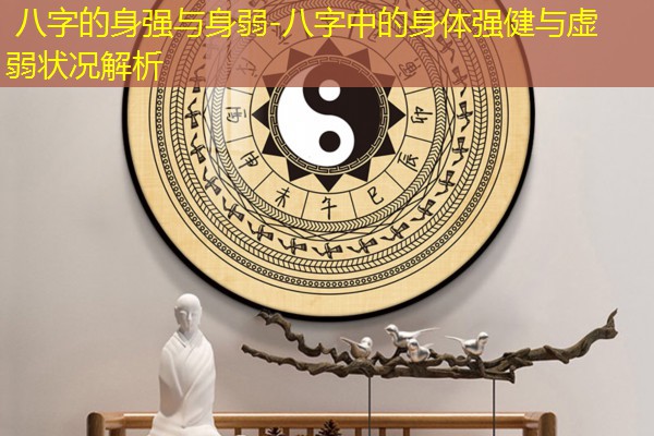  八字的身强与身弱-八字中的身体强健与虚弱状况解析