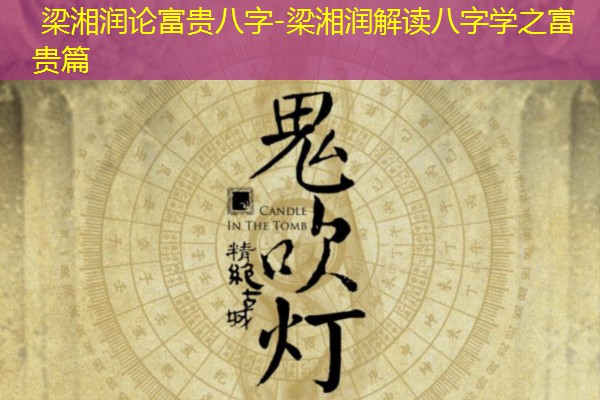  梁湘润论富贵八字-梁湘润解读八字学之富贵篇