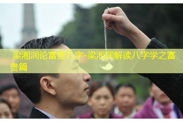  梁湘润论富贵八字-梁湘润解读八字学之富贵篇