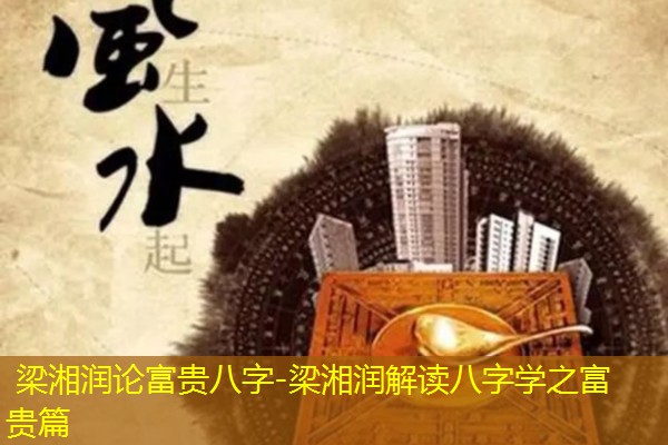  梁湘润论富贵八字-梁湘润解读八字学之富贵篇
