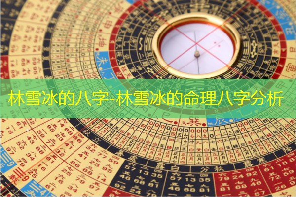  林雪冰的八字-林雪冰的命理八字分析