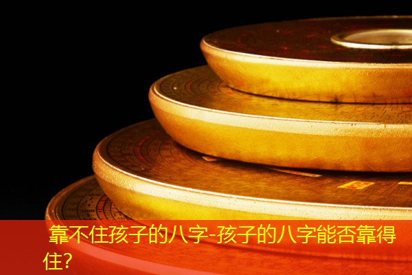  靠不住孩子的八字-孩子的八字能否靠得住？