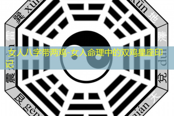  女人八字带两鸡-女人命理中的双鸡星座印记
