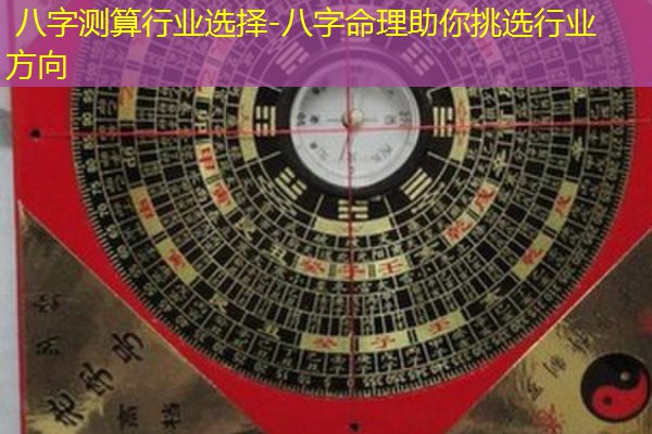  八字测算行业选择-八字命理助你挑选行业方向