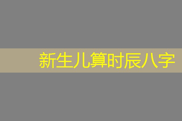  新生儿算时辰八字