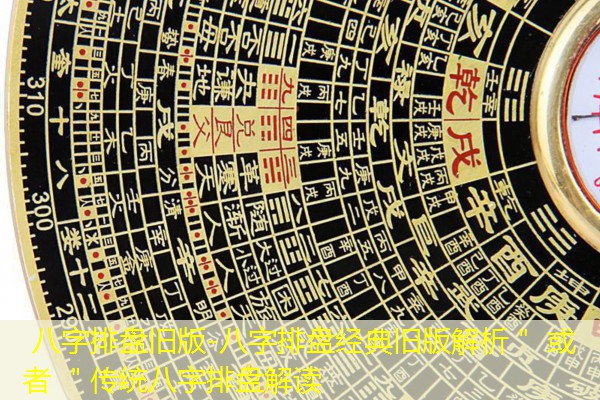  八字排盘旧版-八字排盘经典旧版解析＂ 或者 ＂传统八字排盘解读