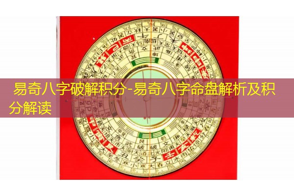  易奇八字破解积分-易奇八字命盘解析及积分解读