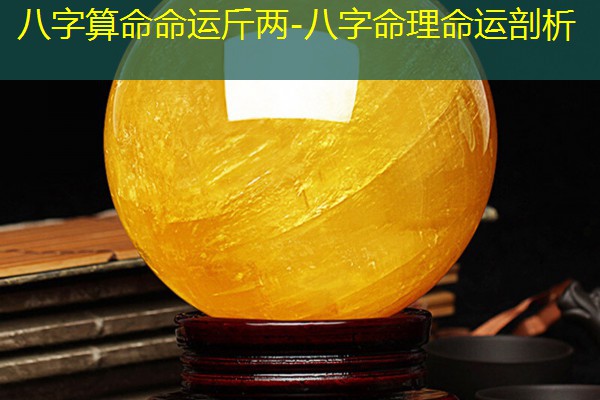  八字算命命运斤两-八字命理命运剖析