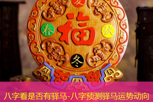  八字看是否有驿马-八字预测驿马运势动向