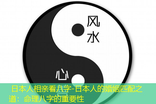  日本人相亲看八字-日本人的婚姻匹配之道：命理八字的重要性