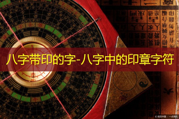  八字带印的字-八字中的印章字符