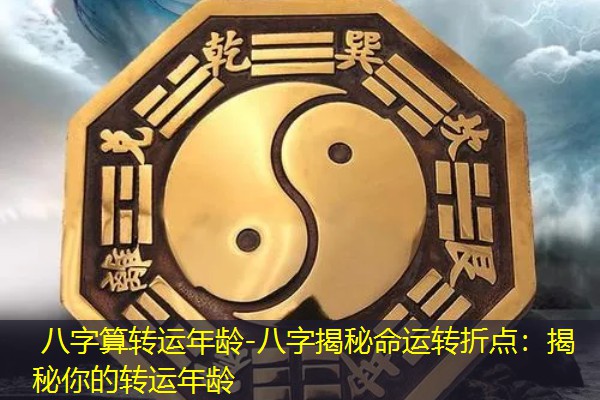  八字算转运年龄-八字揭秘命运转折点：揭秘你的转运年龄