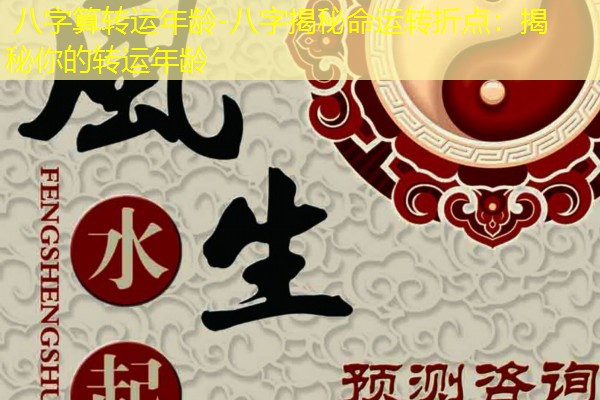  八字算转运年龄-八字揭秘命运转折点：揭秘你的转运年龄