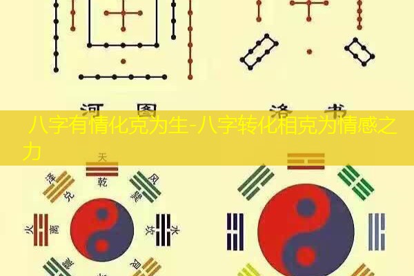  八字有情化克为生-八字转化相克为情感之力