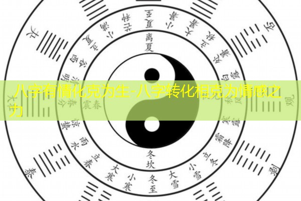  八字有情化克为生-八字转化相克为情感之力