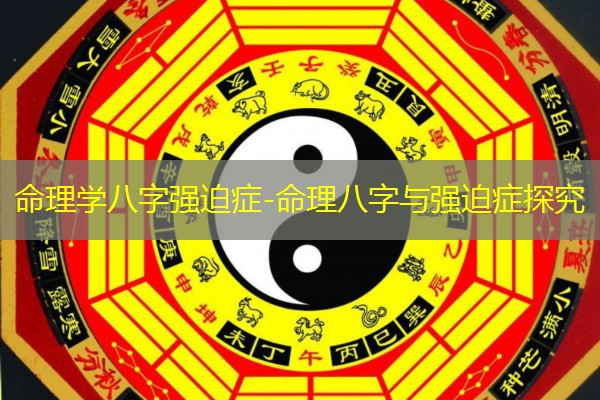  命理学八字强迫症-命理八字与强迫症探究