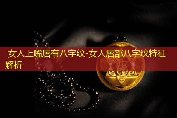  女人上嘴唇有八字纹-女人唇部八字纹特征解析