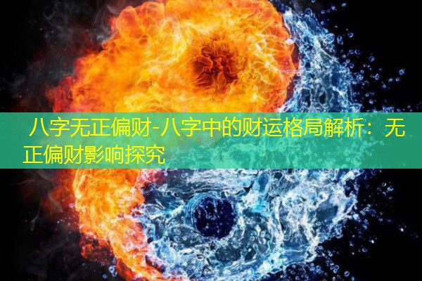  八字无正偏财-八字中的财运格局解析：无正偏财影响探究