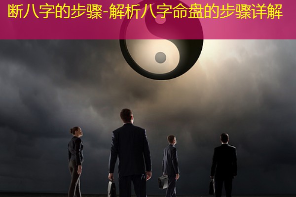 断八字的步骤-解析八字命盘的步骤详解