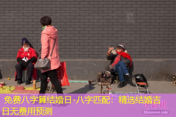  免费八字算结婚日-八字匹配：精选结婚吉日无费用预测