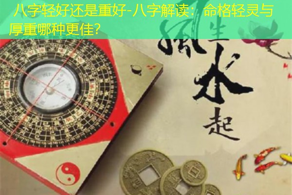  八字轻好还是重好-八字解读：命格轻灵与厚重哪种更佳？