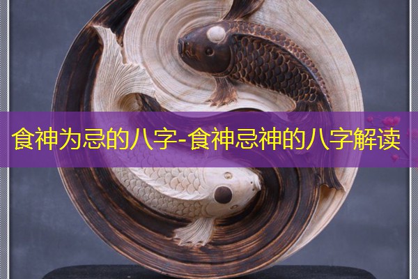 食神为忌的八字-食神忌神的八字解读