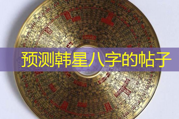  预测韩星八字的帖子