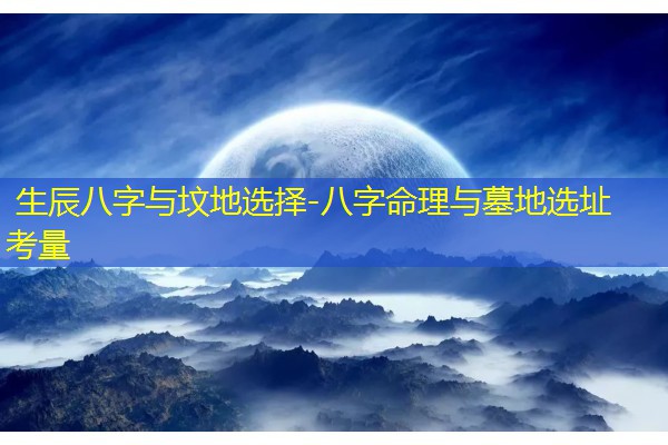  生辰八字与坟地选择-八字命理与墓地选址考量
