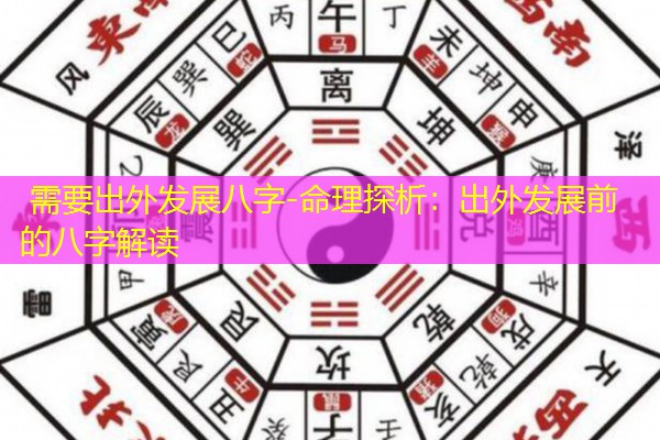  需要出外发展八字-命理探析：出外发展前的八字解读