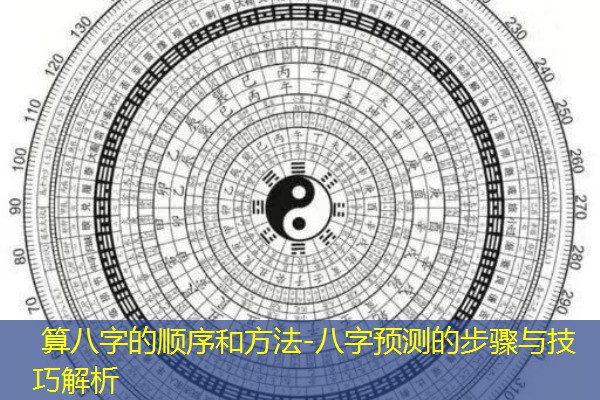  算八字的顺序和方法-八字预测的步骤与技巧解析