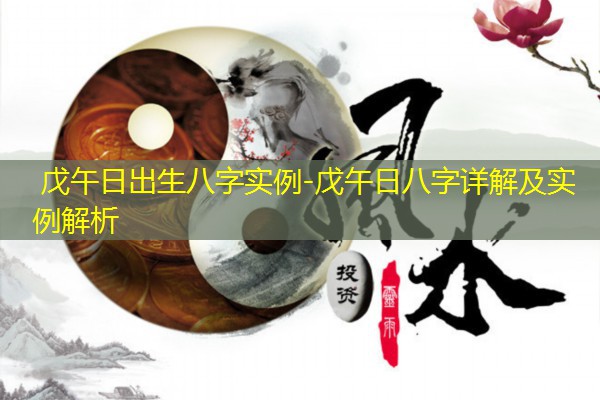  戊午日出生八字实例-戊午日八字详解及实例解析