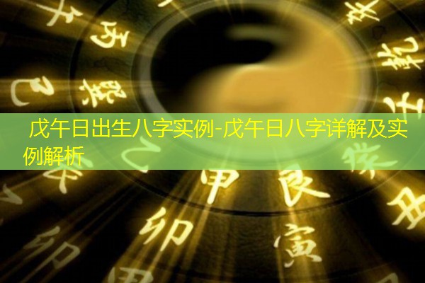  戊午日出生八字实例-戊午日八字详解及实例解析