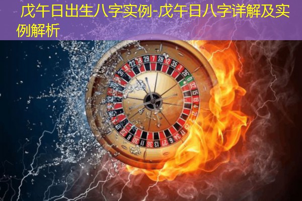  戊午日出生八字实例-戊午日八字详解及实例解析