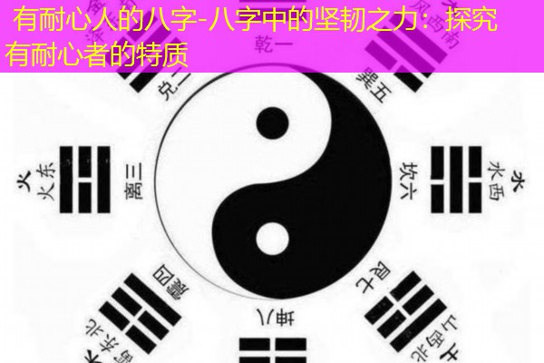  有耐心人的八字-八字中的坚韧之力：探究有耐心者的特质