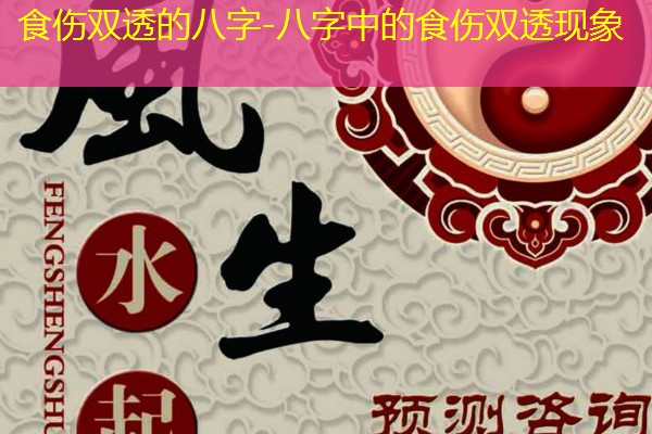  食伤双透的八字-八字中的食伤双透现象
